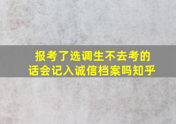 报考了选调生不去考的话会记入诚信档案吗知乎