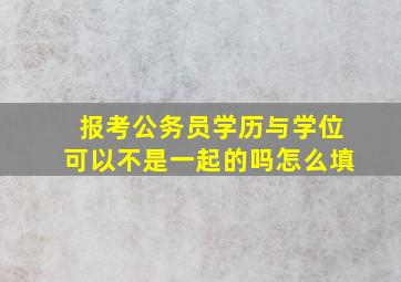 报考公务员学历与学位可以不是一起的吗怎么填