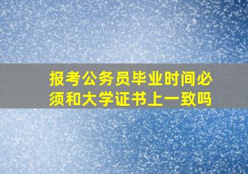 报考公务员毕业时间必须和大学证书上一致吗