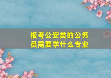 报考公安类的公务员需要学什么专业