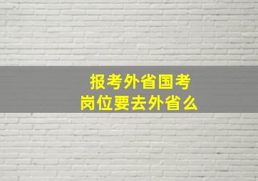 报考外省国考岗位要去外省么