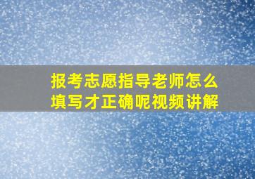 报考志愿指导老师怎么填写才正确呢视频讲解