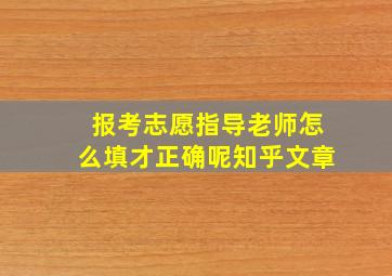 报考志愿指导老师怎么填才正确呢知乎文章