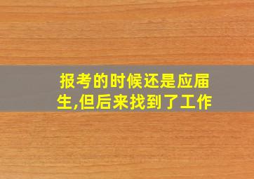 报考的时候还是应届生,但后来找到了工作