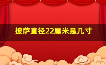 披萨直径22厘米是几寸