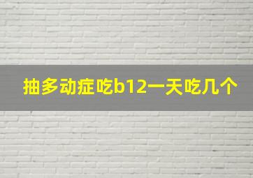 抽多动症吃b12一天吃几个