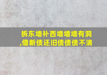 拆东墙补西墙墙墙有洞,借新债还旧债债债不清