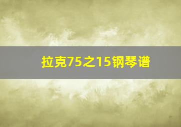 拉克75之15钢琴谱