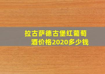 拉古萨德古堡红葡萄酒价格2020多少钱