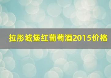 拉彤城堡红葡萄酒2015价格