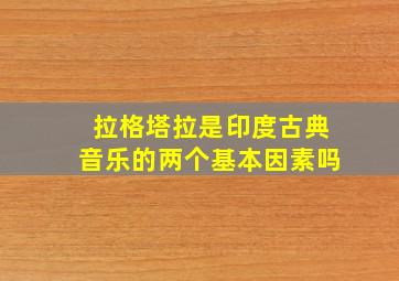 拉格塔拉是印度古典音乐的两个基本因素吗