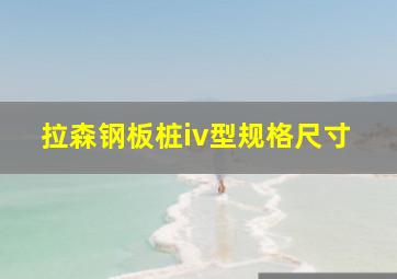 拉森钢板桩iv型规格尺寸