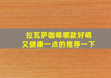 拉瓦萨咖啡哪款好喝又健康一点的推荐一下