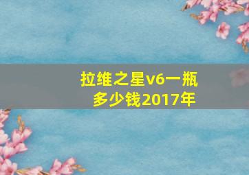 拉维之星v6一瓶多少钱2017年