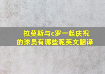 拉莫斯与c罗一起庆祝的球员有哪些呢英文翻译