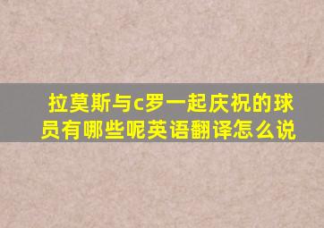 拉莫斯与c罗一起庆祝的球员有哪些呢英语翻译怎么说