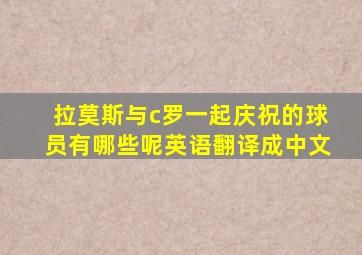 拉莫斯与c罗一起庆祝的球员有哪些呢英语翻译成中文