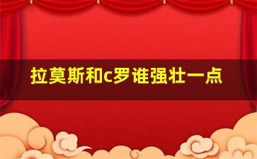 拉莫斯和c罗谁强壮一点