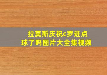 拉莫斯庆祝c罗进点球了吗图片大全集视频