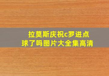 拉莫斯庆祝c罗进点球了吗图片大全集高清