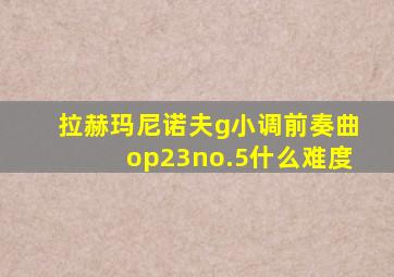 拉赫玛尼诺夫g小调前奏曲op23no.5什么难度