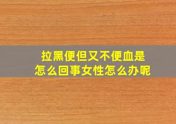 拉黑便但又不便血是怎么回事女性怎么办呢