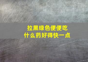 拉黑绿色便便吃什么药好得快一点