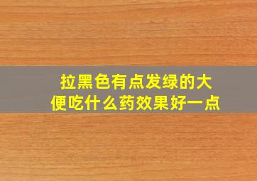 拉黑色有点发绿的大便吃什么药效果好一点