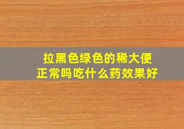 拉黑色绿色的稀大便正常吗吃什么药效果好