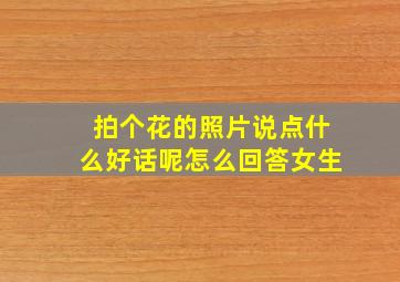 拍个花的照片说点什么好话呢怎么回答女生