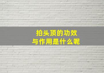 拍头顶的功效与作用是什么呢