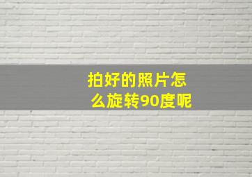 拍好的照片怎么旋转90度呢