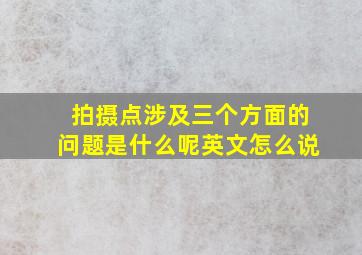 拍摄点涉及三个方面的问题是什么呢英文怎么说