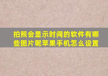 拍照会显示时间的软件有哪些图片呢苹果手机怎么设置