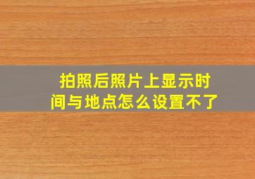 拍照后照片上显示时间与地点怎么设置不了