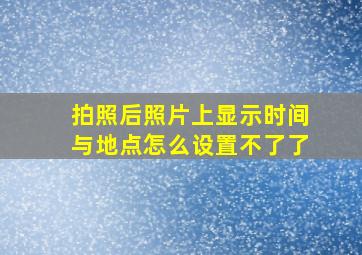 拍照后照片上显示时间与地点怎么设置不了了