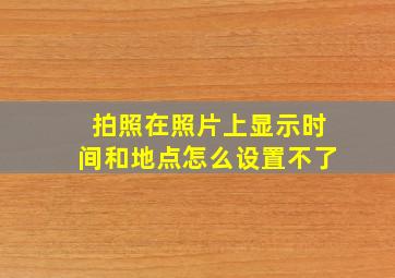 拍照在照片上显示时间和地点怎么设置不了