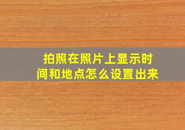 拍照在照片上显示时间和地点怎么设置出来