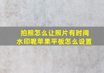 拍照怎么让照片有时间水印呢苹果平板怎么设置