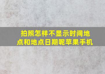 拍照怎样不显示时间地点和地点日期呢苹果手机