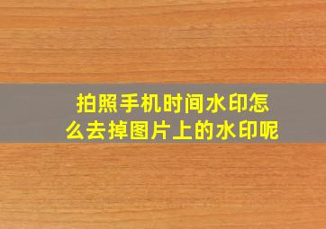 拍照手机时间水印怎么去掉图片上的水印呢