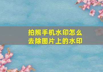 拍照手机水印怎么去除图片上的水印