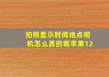 拍照显示时间地点相机怎么弄的呢苹果12