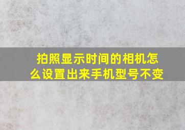 拍照显示时间的相机怎么设置出来手机型号不变