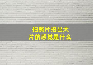 拍照片拍出大片的感觉是什么