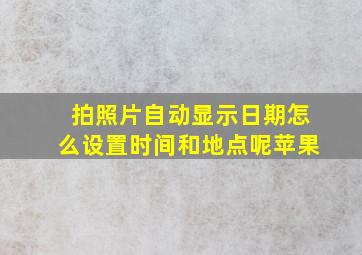 拍照片自动显示日期怎么设置时间和地点呢苹果