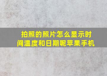 拍照的照片怎么显示时间温度和日期呢苹果手机