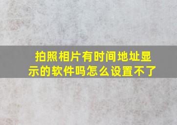 拍照相片有时间地址显示的软件吗怎么设置不了