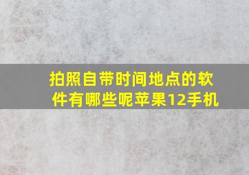 拍照自带时间地点的软件有哪些呢苹果12手机