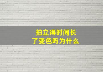 拍立得时间长了变色吗为什么